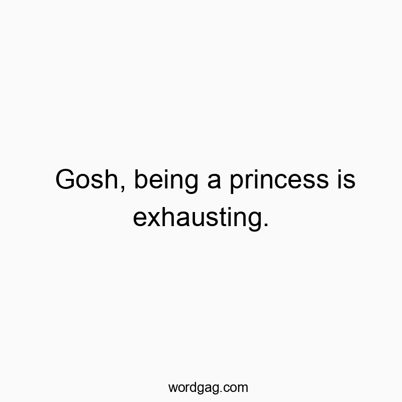Gosh, being a princess is exhausting.