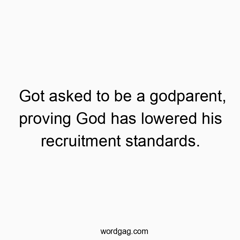 Got asked to be a godparent, proving God has lowered his recruitment standards.