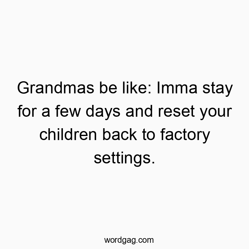 Funny factory quotes - Grandmas be like: Imma stay for a few days and reset your cโฆ