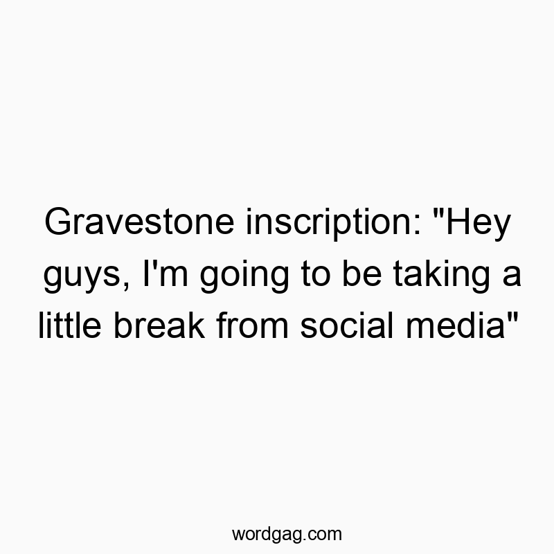 203 Funny little quotes - Gravestone inscription: “Hey guys, I’m going to…