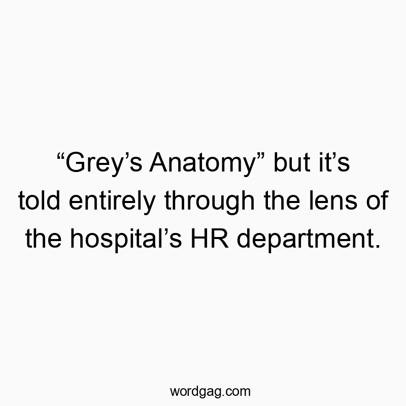 โGreyโs Anatomyโ but itโs told entirely through the lens of the hospitalโs HR department.
