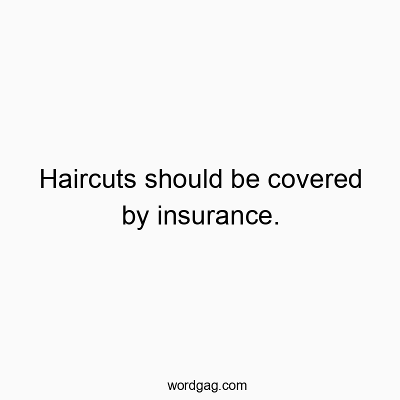 Funny insurance quotes - Haircuts should be covered by insurance.