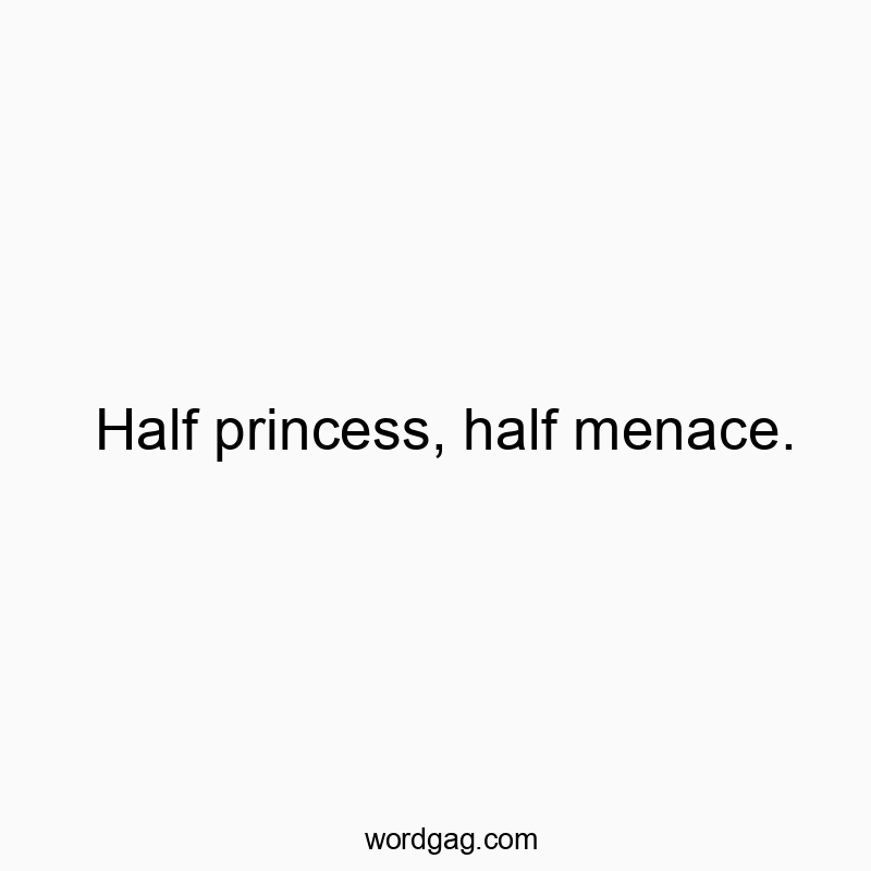 193 Funny playful quotes - Half princess, half menace.