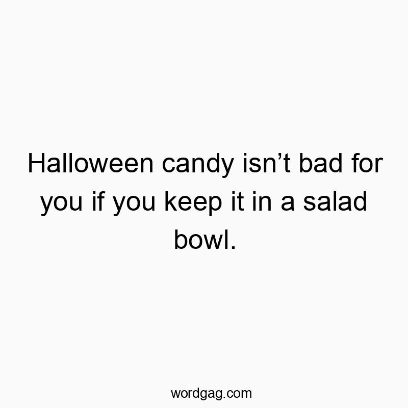 Halloween candy isn’t bad for you if you keep it in a salad bowl.