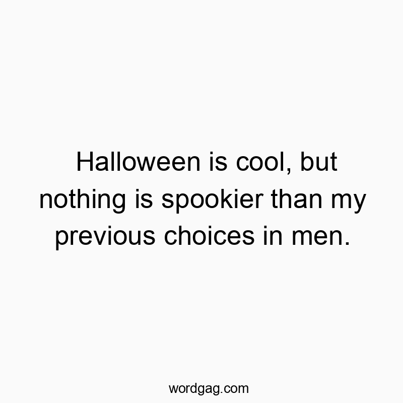Halloween is cool, but nothing is spookier than my previous choices in men.