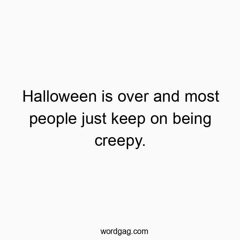 Halloween is over and most people just keep on being creepy.