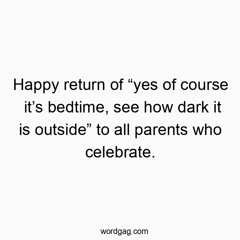 Happy return of โyes of course itโs bedtime, see how dark it is outsideโ to all parents who celebrate.