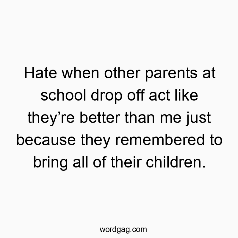 62 Funny bring quotes - Hate when other parents at school drop off act like they’re…
