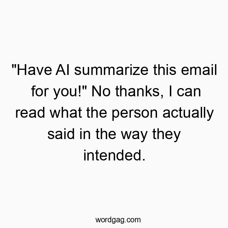 “Have AI summarize this email for you!” No thanks, I can read what the person actually said in the way they intended.