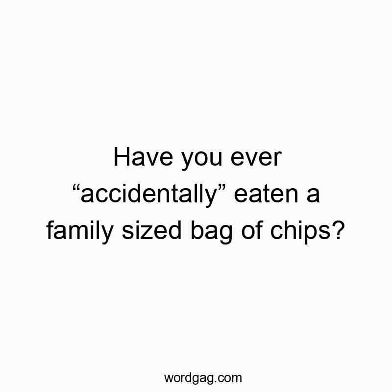 Have you ever โaccidentallyโ eaten a family sized bag of chips?