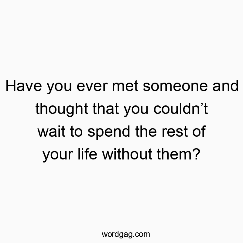 313 Funny ever quotes - Have you ever met someone and thought that you couldn’t wai…