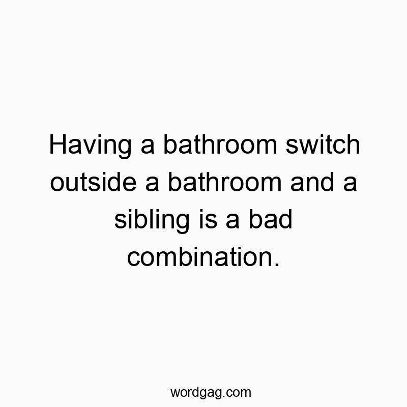83 Funny bathroom quotes - Having a bathroom switch outside a bathroom and a sibling i…