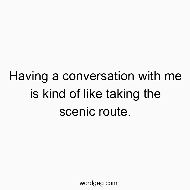 298 Funny conversation quotes - Having a conversation with me is kind of like taking the scβ¦