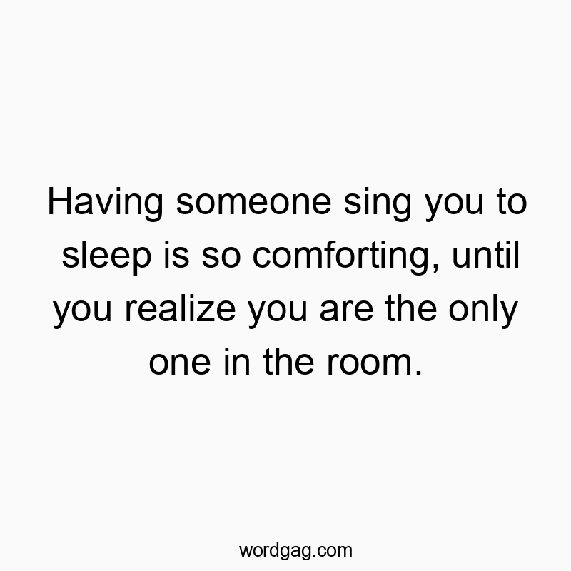 27 Funny singing quotes - Having someone sing you to sleep is so comforting, until yo…