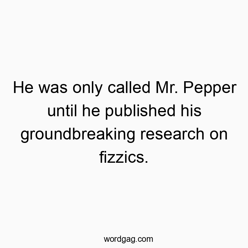 Funny fizzics quotes - He was only called Mr. Pepper until he published his ground…