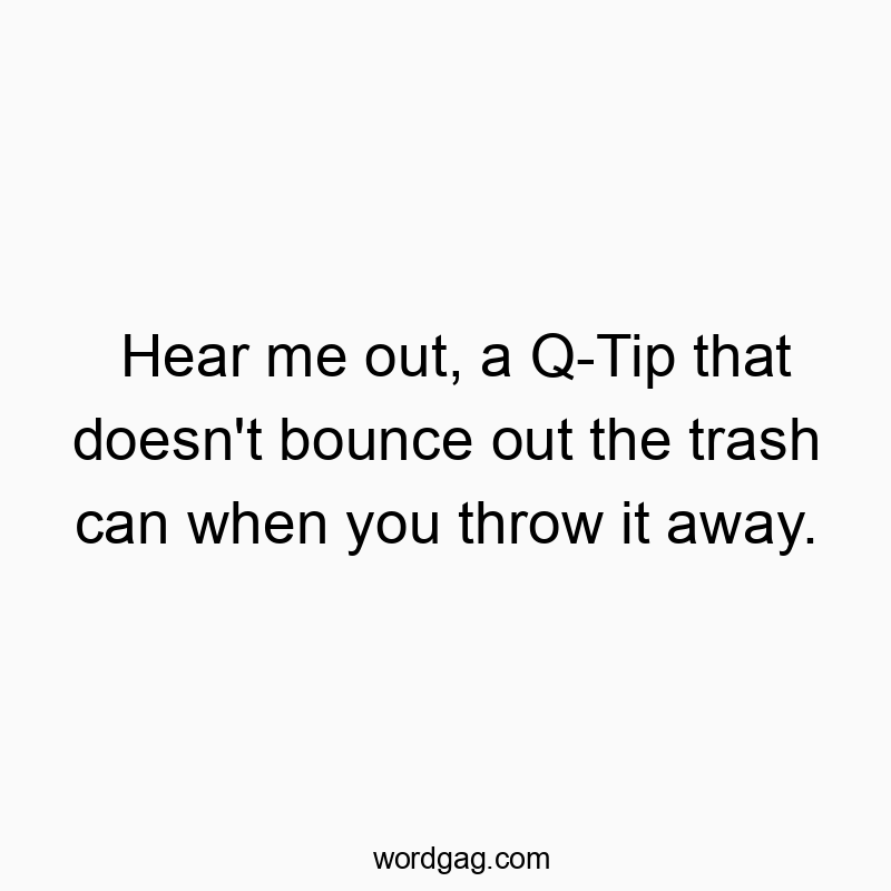 Funny Q-Tip quotes - Hear me out, a Q-Tip that doesn’t bounce out the tras…