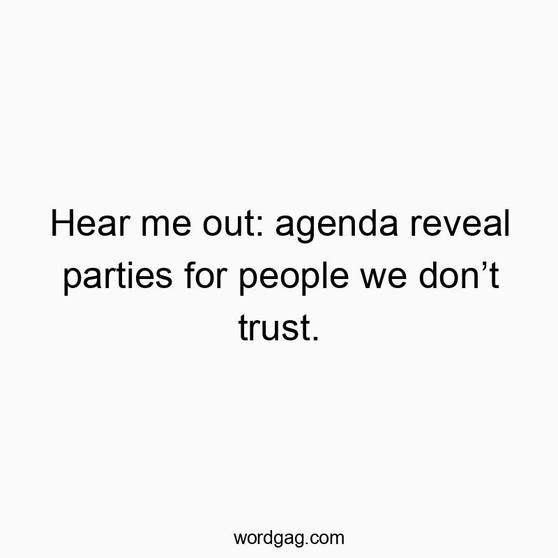 Hear me out: agenda reveal parties for people we don’t trus…