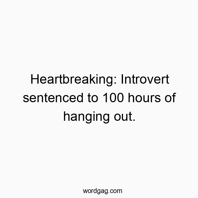 Heartbreaking: Introvert sentenced to 100 hours of hanging out.