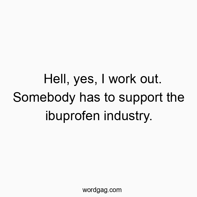 77 Funny pain quotes - Hell, yes, I work out. Somebody has to support the ibuprofe…