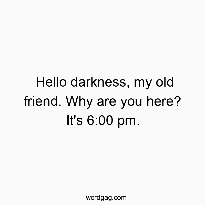 298 Funny conversation quotes - Hello darkness, my old friend. Why are you here? It’s…