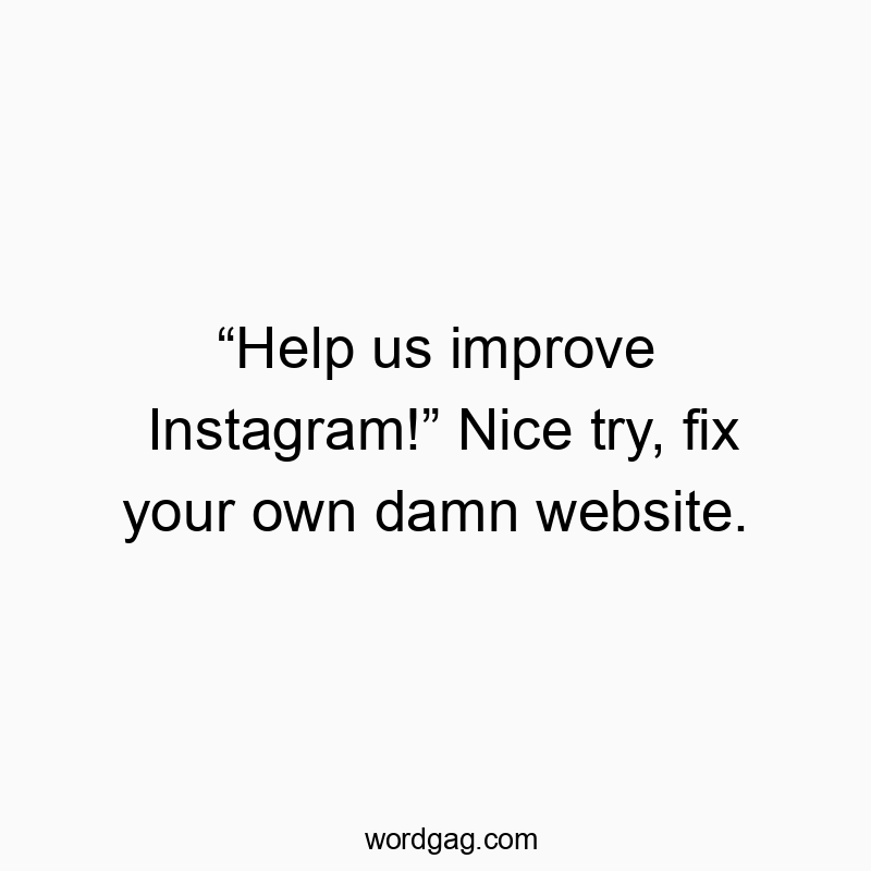 “Help us improve Instagram!” Nice try, fix your own damn website.