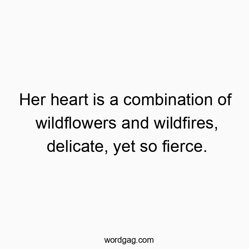Her heart is a combination of wildflowers and wildfires, delicate, yet so fierce.