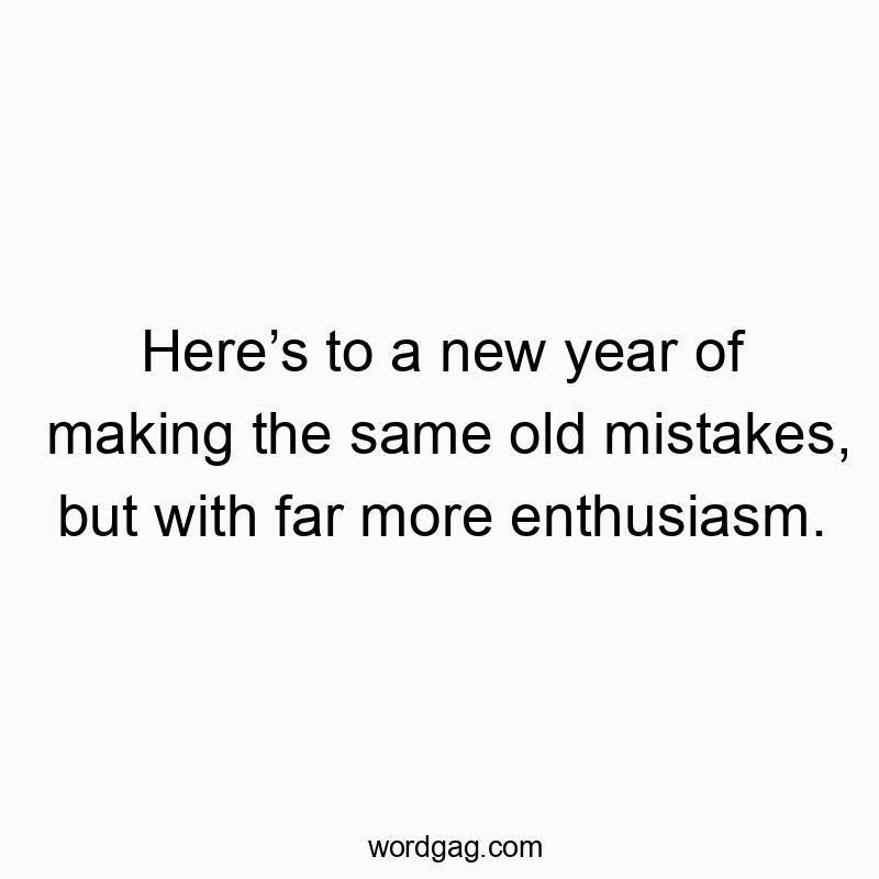 Here’s to a new year of making the same old mistakes, but w…