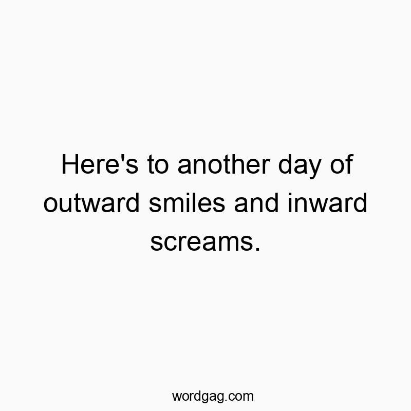 541 Funny day quotes - Here’s to another day of outward smiles and inward scโฆ
