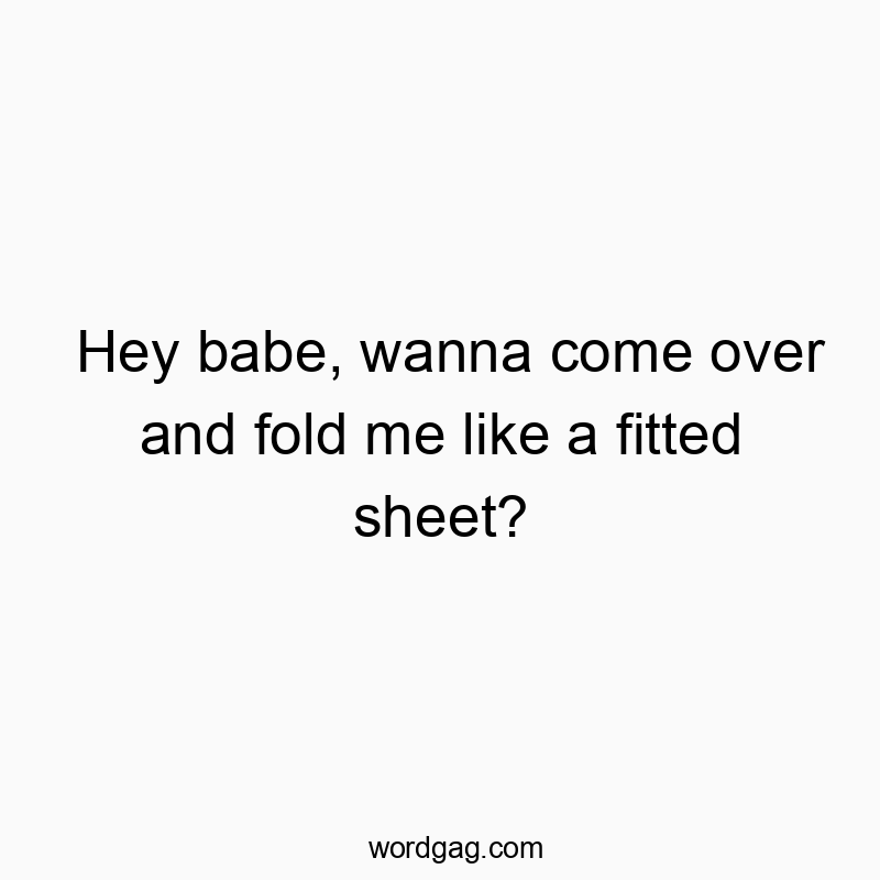 193 Funny playful quotes - Hey babe, wanna come over and fold me like a fitted sheet?