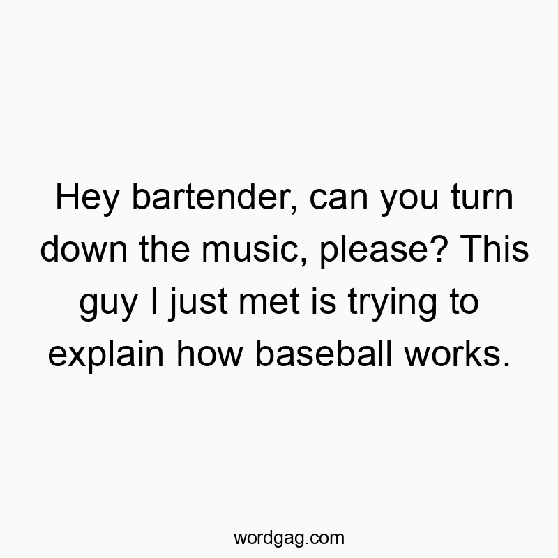 Hey bartender, can you turn down the music, please? This gu…
