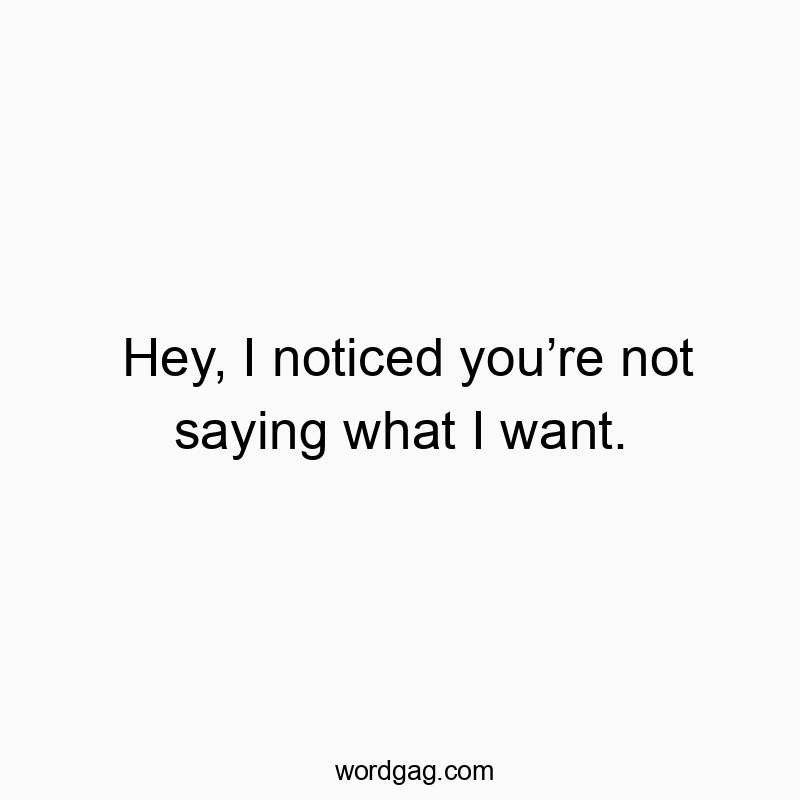 298 Funny conversation quotes - Hey, I noticed you’re not saying what I want.