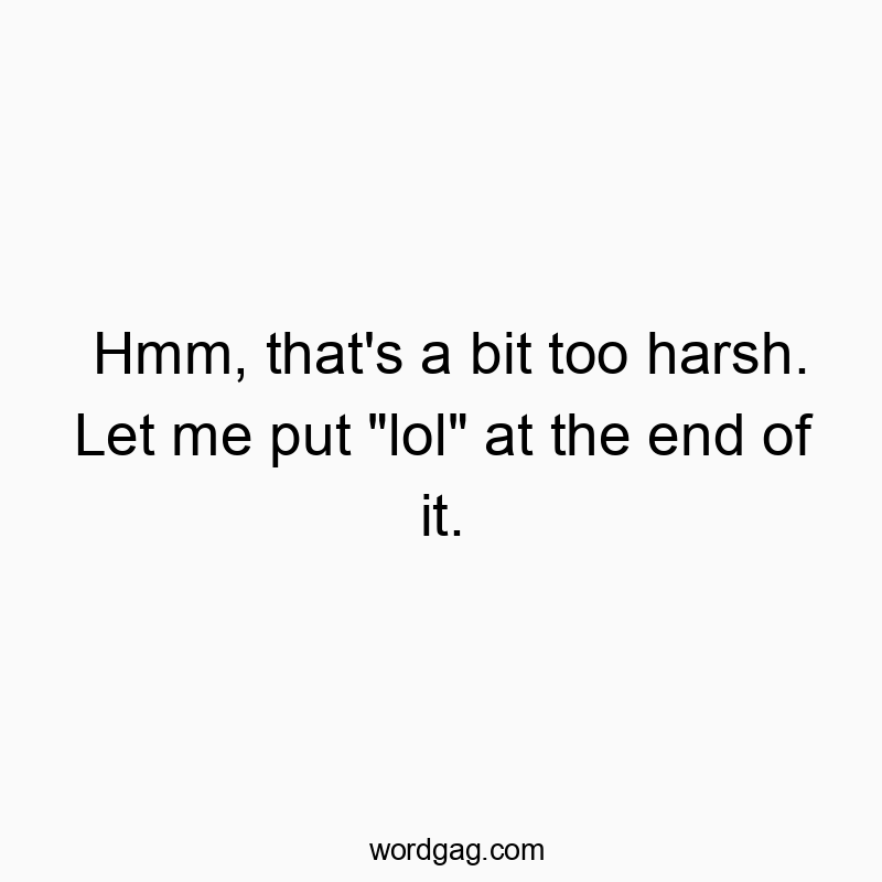 Hmm, that's a bit too harsh. Let me put "lol" at the end of it.