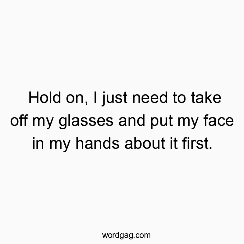 Playful quote about needing a moment of disbelief before reacting.