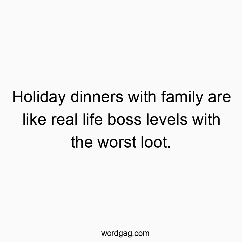 Holiday dinners with family are like real life boss levels with the worst loot.