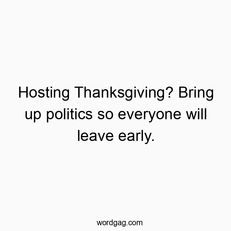 Hosting Thanksgiving? Bring up politics so everyone will leave early.