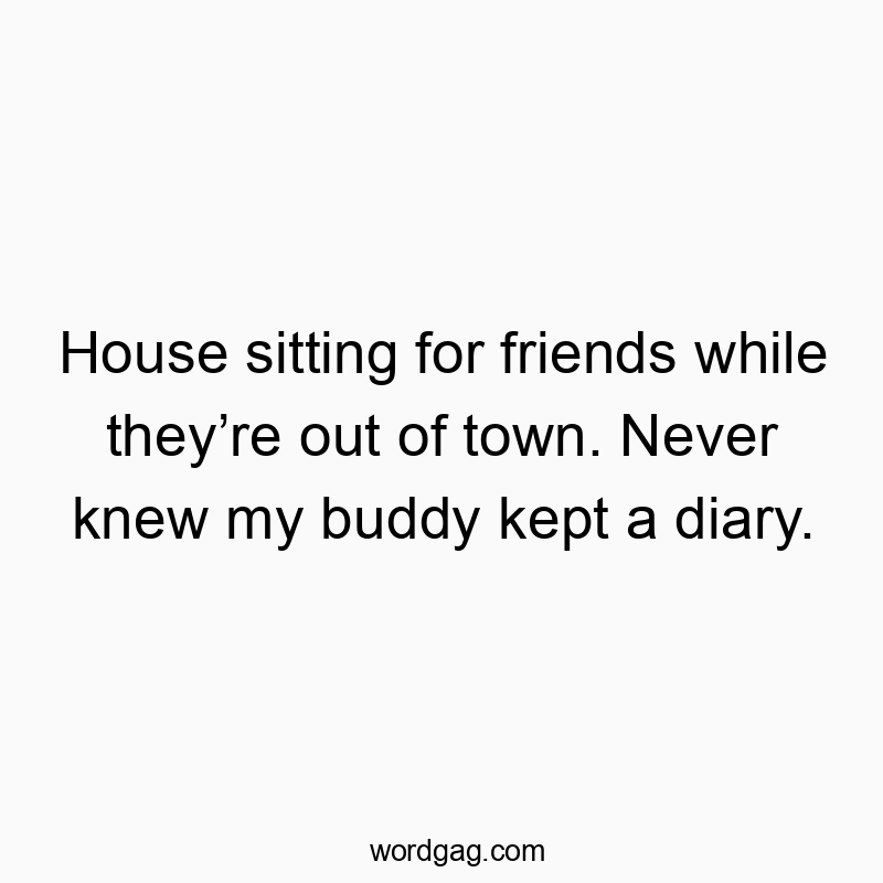 House sitting for friends while they’re out of town. Never…