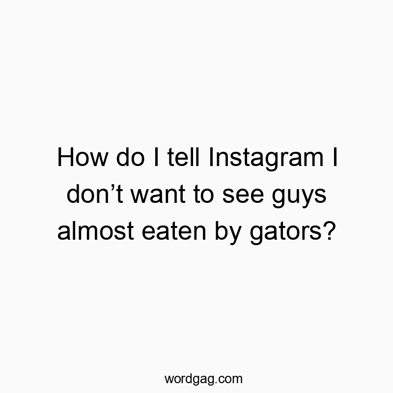 How do I tell Instagram I don’t want to see guys almost eaten by gators?