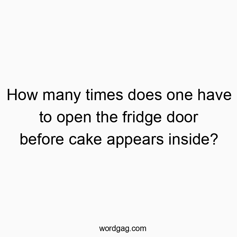 How many times does one have to open the fridge door before cake appears inside?
