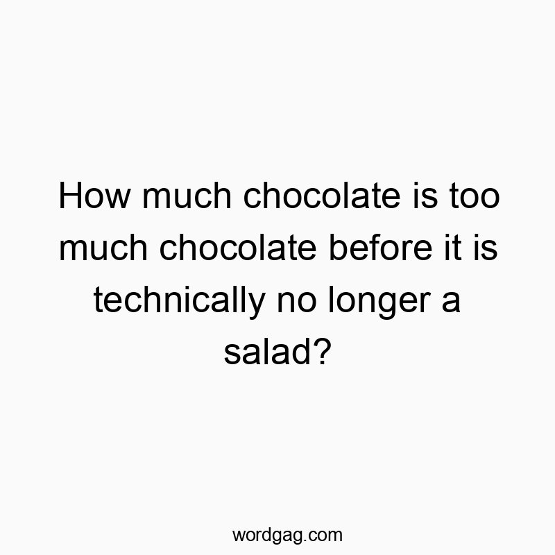 How much chocolate is too much chocolate before it is technically no longer a salad?