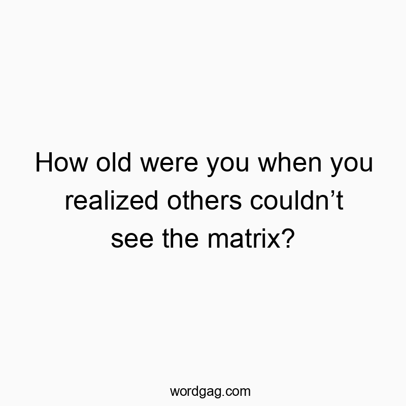 How old were you when you realized others couldn’t see the matrix?