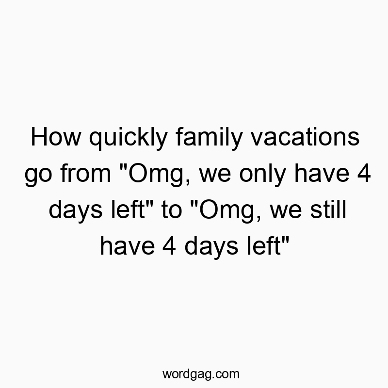 How quickly family vacations go from “Omg, we only have 4 days left” to “Omg, we still have 4 days left”