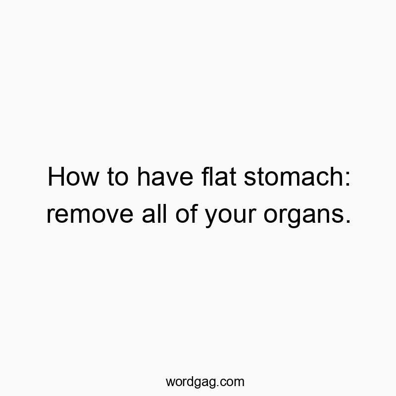 How to have flat stomach: remove all of your organs.