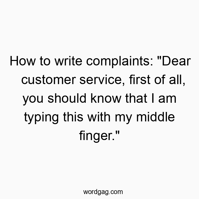 How to write complaints: “Dear customer service, first of all, you should know that I am typing this with my middle finger.”
