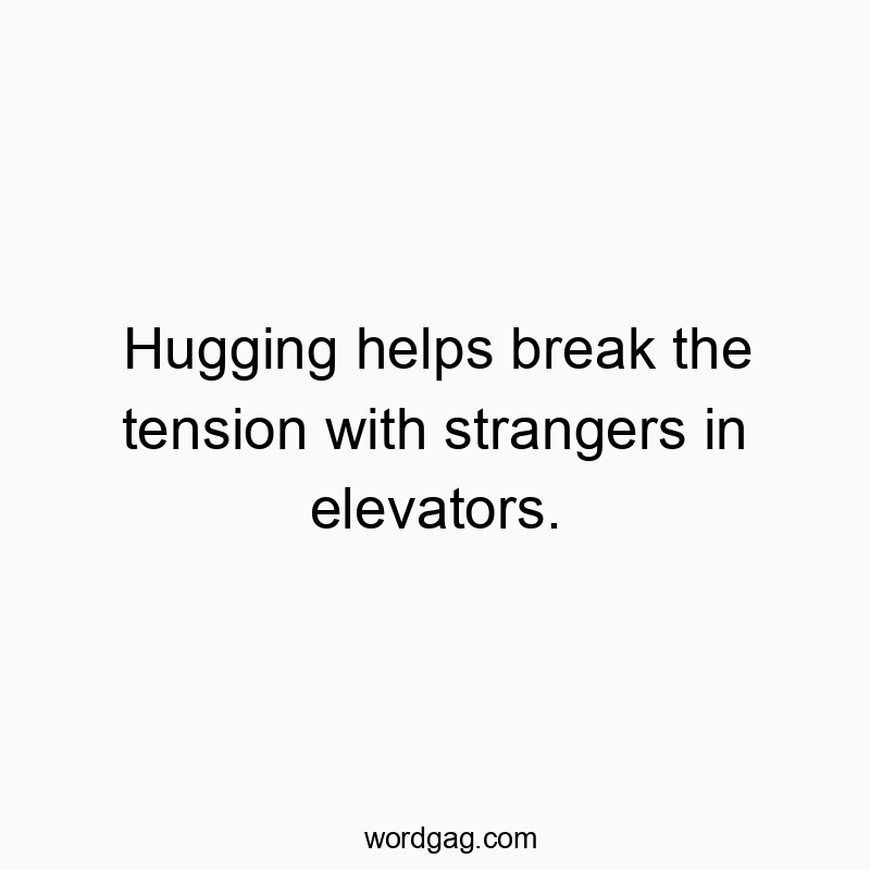 Hugging helps break the tension with strangers in elevators.