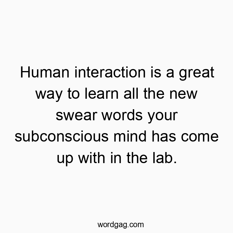 Witty quote about how human interactions reveal creative new swear words from your subconscious.