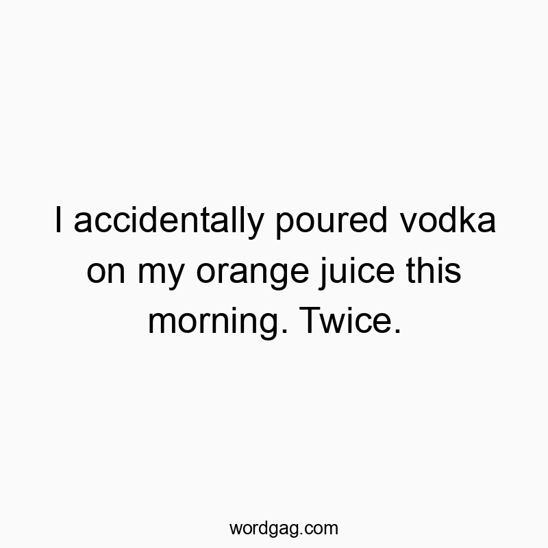 Playful joke about accidentally mixing vodka with orange juice twice in the morning.