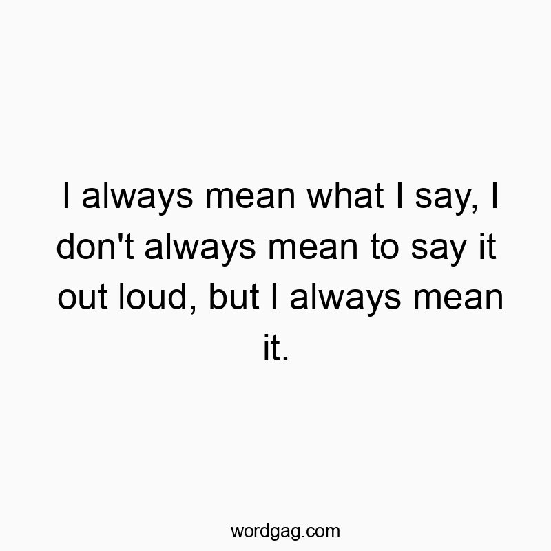 171 Funny honesty quotes - I always mean what I say, I don’t always mean to say…