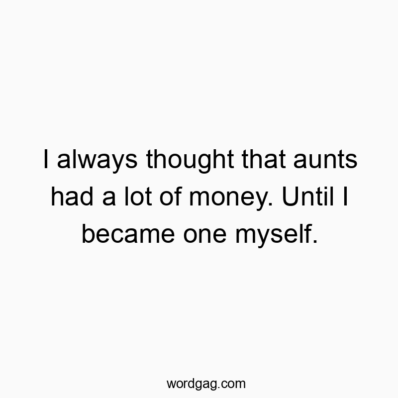 I always thought that aunts had a lot of money. Until I became one myself.