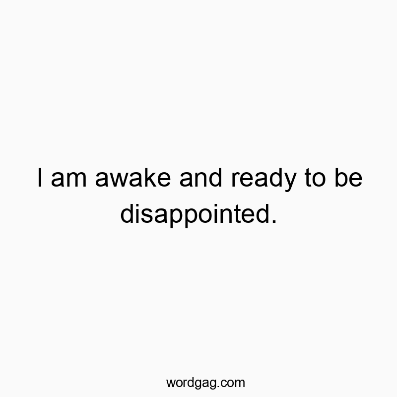 I am awake and ready to be disappointed.