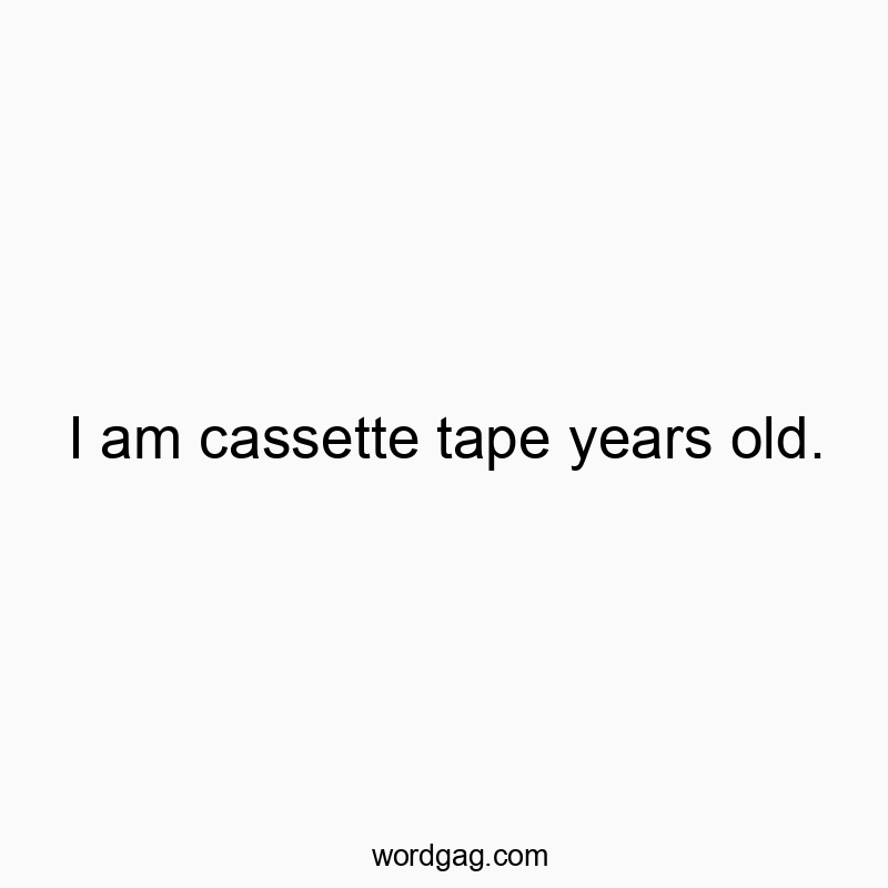 I am cassette tape years old.